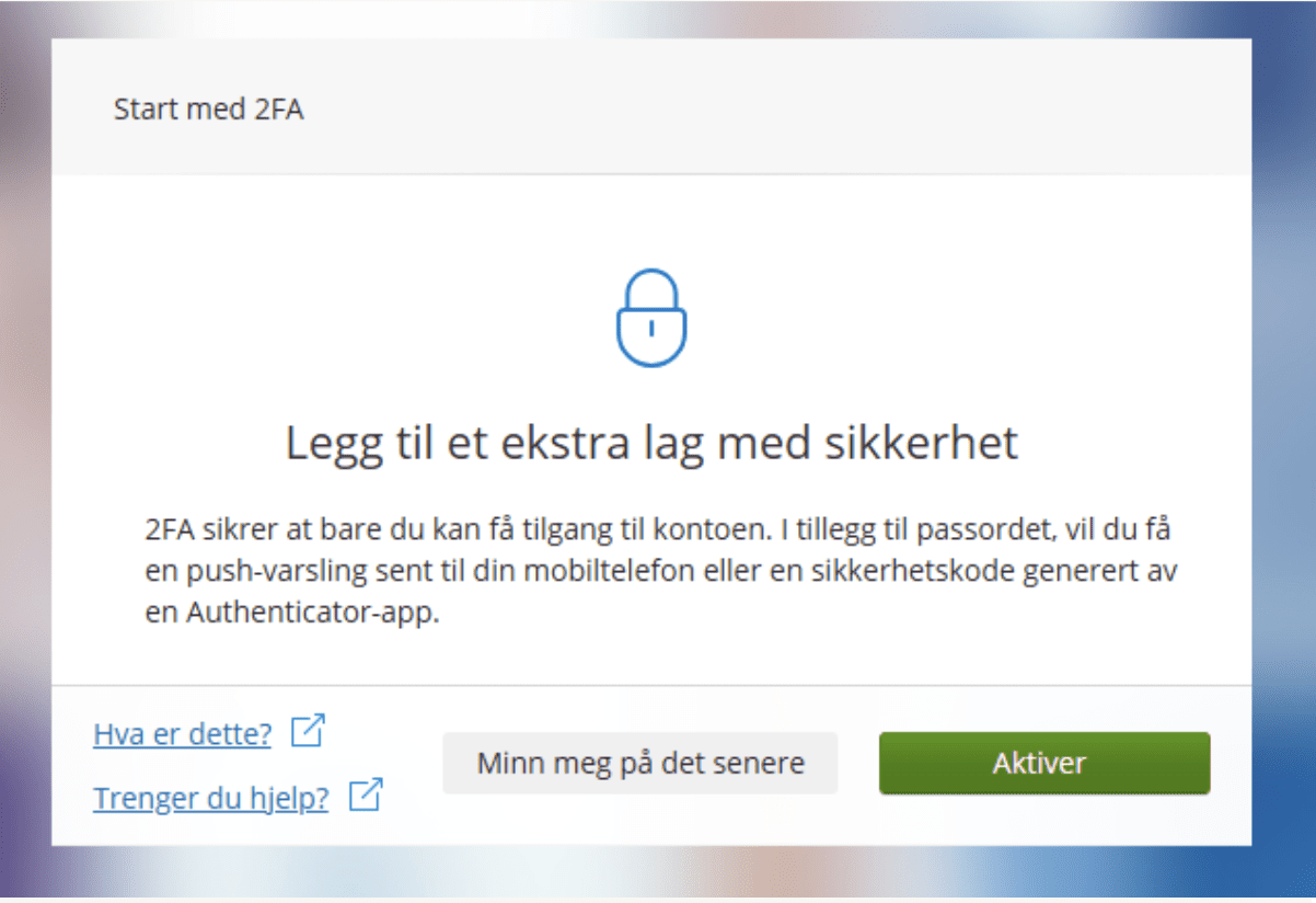 Et pop-up-vindu der det står "2FA sikrer at bare du kan få tilgang til kontoen. I tillegg til passordet, vil du få en push-varsling sent til din mobiltelefon eller en sikkerhetskode generert av en Authenticator-app." og der er to mulige knapper å trykke på: "Minn meg på det senere" og "Aktiver".